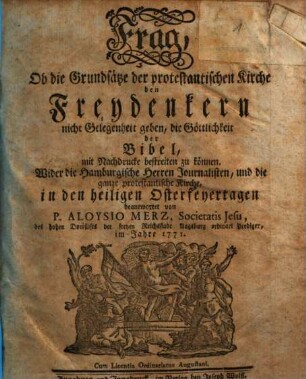 Frag, Ob die Grundsätze der protestantischen Kirche den Freydenkern nicht Gelegenheit geben, die Göttlichkeit der Bibel, mit Nachdrucke bestreiten zu können : Wider die Hamburgische Herren Journalisten, und die ganze protestantische Kirche, in den heiligen Osterfeyertagen beantwortet