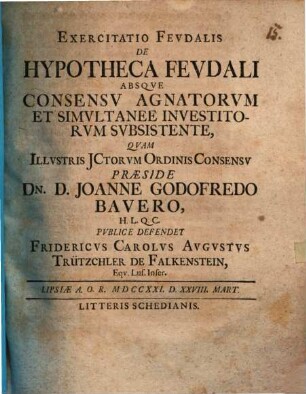 Exercitatio Fevdalis De Hypotheca Fevdali Absqve Consensv Agnatorvm Et Simvltanee Investitorvm Svbsistente