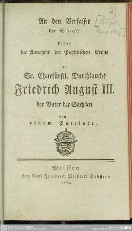 An den Verfasser der Schrift: Uiber die Annahme der Pohlnischen Crone an Sr. Churfürstl. Durchlaucht Friedrich August III., der Vater der Sachßen