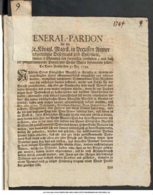 General-Pardon für die von Sr. Königl. Majest. in Preussen Armee ausgetretene Deserteurs und Enrollirte, Wenn sie binnen 6 Monaten sich freywillig einfinden, und daß die zurückkommende Deserteurs Sechs Thaler bekommen sollen : De Dato Berlin den 31 Dec 1744