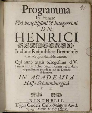 Programma In Funere Viri honestissimi & integerrimi Dn. Henrici Schultzen/ Inclutae Reipublicae Bremensis Civis & quondam Mercatoris. Qui anno aetatis octogesimo d.V. Ianuarii, Rinthelii, circa horam secundam pomeridianam placide & pie in Domino obdormovit. In Academia Hasso-Schaumburgica P.P.