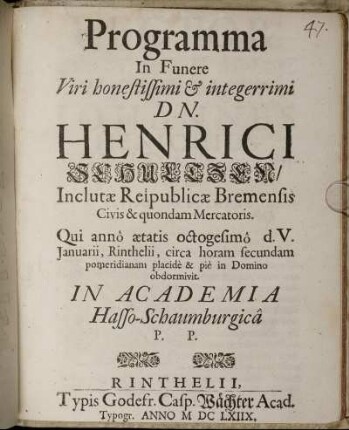 Programma In Funere Viri honestissimi & integerrimi Dn. Henrici Schultzen/ Inclutae Reipublicae Bremensis Civis & quondam Mercatoris. Qui anno aetatis octogesimo d.V. Ianuarii, Rinthelii, circa horam secundam pomeridianam placide & pie in Domino obdormovit. In Academia Hasso-Schaumburgica P.P.