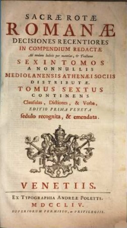 Sacrae Rotae Romanae Decisiones Recentiores : in compendium redactae ad modum indicis per materias et tractatus sex in tomos a nonnullis Mediolanensis Athenaei sociis distributae, 6. Contin. clausulas, dictiones et verba