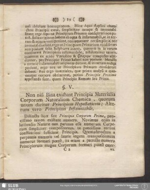 §. V. Non nisi Bina existunt Principia Materialia Corporum Naturalium Chemica, quorum unum dicitur Principium Hypostaticum; Alterum vero Principium Inflammabile