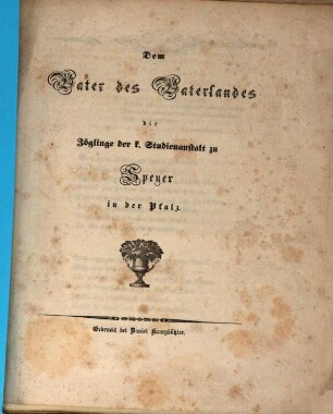 Dem Vater des Vaterlandes die Zöglinge der k. Studienanstalt zu Speyer in der Pfalz