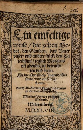 Ein einfeltige weise, die zehen Gebot, den Glauben, das Vater vnser, vnd andere stücke des Catechismi, teglich Morgens vn[d] abends, zu betrachten vnd beten : Für die Christliche Jugend, Gesinde, vnd einfeltige Leute