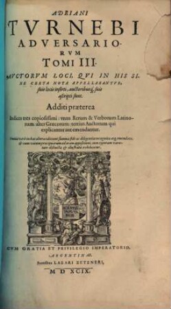 Adriani Turnebi adversariorum tomi III. : Auctorum loci, qui in his sine certa nota appellabantur, suis locis inserti, auctoribusque suis ascripti sunt ; Additi praeterea indices tres copiosissimi ..., 1
