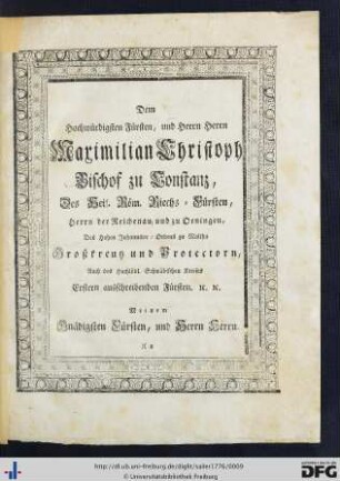 Dem Dem Hochwürdigsten Fürsten, und Herrn Herrn Maximilian Christoph Bischof zu Constanz ...