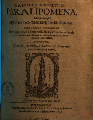 Danielis Sennerti, D. Paralipomena : Cum praemissa Methodo Discendi Medicinam ; Tractatus Posthumus ; Partim publicè adhuc prælectus, partim è membranis Ejusdem collectus ... ; Accesserunt in fine vita B. Autoris, & Judicia Cl. Virorum super Eodem Ejusq[ue] Scriptis