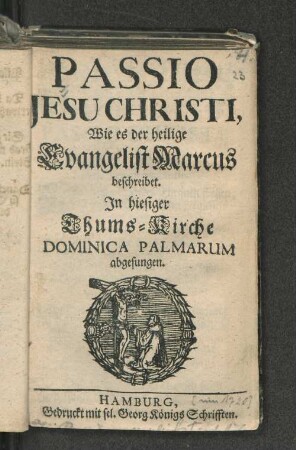 Passio Jesu Christi, Wie es der heilige Evangelist Marcus beschreibet. : In hiesiger Thums-Kirche Dominica Palmarum abgesungen