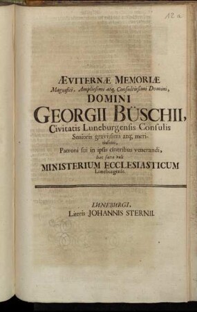 Æviternæ Memoriæ Magnifici, Amplissimi atque Consultissimi Domini, Domini Georgii Büschii, Civitatis Luneburgensis Consulis ... Patroni sui in ipsis cineribus venerandi, hæc sacra vult Ministerium Ecclesiasticum Luneburgense