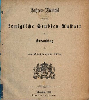 Jahres-Bericht über die Königl. Studien-Anstalt in Straubing. 1868/69 (1869)