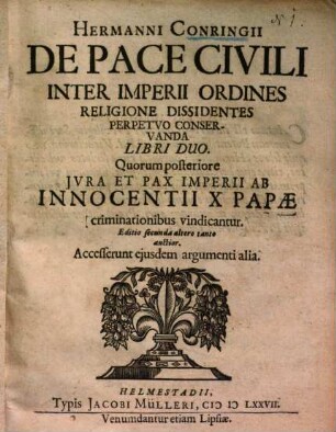 Hermanni Conringii De Pace Civili Inter Imperii Ordines Religione Dissidentes Perpetuo Conservanda Libri Duo : Quorum posteriore Jvra Et Pax Imperii Ab Innocentii X Papæ criminationibus vindicantur
