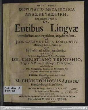 Disputatio metaphysica anaskeuastik, expendens dogma de entibus linguae introductum non ita pridem, atq[ue] defensum a Joh. Caramuele a Lobkowitz Metalog. Lib. 2. Princ. 9