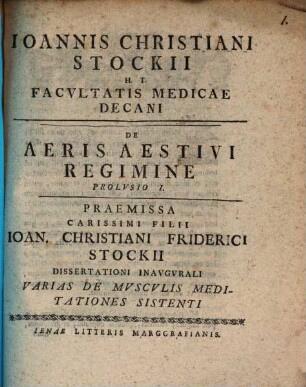 Ioannis Christiani Stockii H. T. Facvltatis Medicae Decani De Aeris Aestivi Regimine Prolvsio ..., Prolvsio I.. Praemissa Carissimi Filii Ioan. Christiani Friderici Stockii Dissertationi Inavgvrali Varias De Mvscvlis Meditationes Sistenti