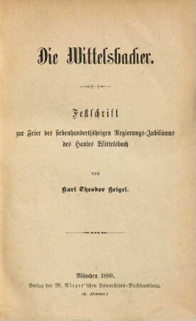 Die Wittelsbacher : Festschrift zur Feier des siebenhundertjährigen Regierungs-Jubiläums des Hauses Wittelsbach ; [1180 - 1880]