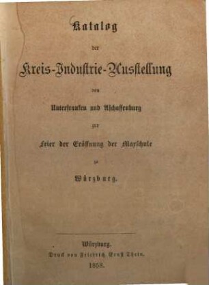 Katalog der Kreis- Industrie-Ausstellung von Unterfranken und Aschaffenburg zur Feier der Eröffnung der Maxschule zu Würzburg