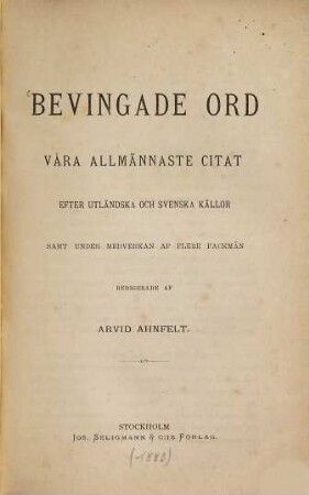 Bevingade Ord våra allmännaste citat efter utländska och svenska källor samt under medverkan af flere fackmän redigerade af Arvid Ahnfelt