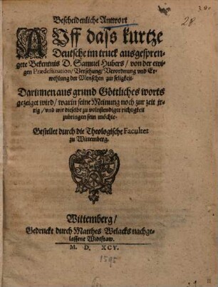 Bescheidenliche Antwort auff das kurtze deutsche im Truck ausgesprengte Bekentnis D. Samuel Hubers von der ewigen Prädestination, Versehung, Verordnung und Erwehlung der Menschen zur Seligkeit : gestellet durch die Theol. Fakultet zu Wittemberg