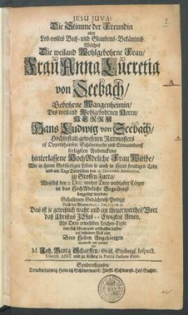 Die Stimme der Freundin oder Lob-volles Buß- und Glaubens-Bekäntniß Welches Die ... Frau Anna Lucretia von Seebach/ Gebohrne Wangenheimin/ Des ... Herrn Hans Ludwig von Seebach/ Hochbestalt-gewesenen Rittmeisters uf Oppershausen/ Schönewerde und Esmansdorff seeligsten Andenckens hinterlassene HochAdeliche Frau Wittbe/ Wie in ihrem Gottseeligen Leben so auch in ihrem freudigen Tode und am Tage Deroselben den 18. Decembr. Anno 1702. zu Grossen-Furra/ Woselbst den 2. Dec. vorher Dero verblaster Cörper in das HochAdeliche Begräbniß beygesetzt worden/ Gehaltene Gedächtniß-Predigt : Nach den Worten Pauli 1. Tim. 1, 15. 16. 17. Das ist je gewißlich wahr ... Als Dero erwehlten Leichen-Texte von sich hören und erschallen lassen/ auf besondern Ruff aber Dero Hohen Angehörigen angemerckt und erwogen