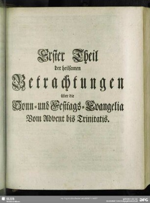 Erster Theil der heilsamen Betrachtungen über die Sonn- und Festtags-Evangelia Vom Advent bis Trinitatis