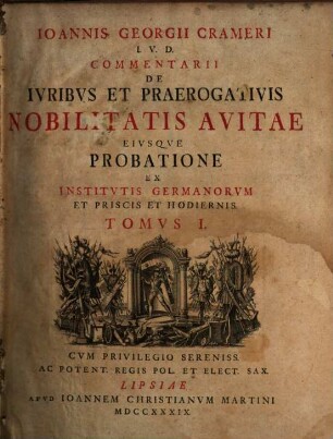Ioannis Georgii Crameri I.V.D. Commentarii De Ivribus Et Praerogativis Nobilitatis Avitae Eivsqve Probatione Ex Institvtis Germanorvm Et Priscis Et Hodiernis, Tomvs I.