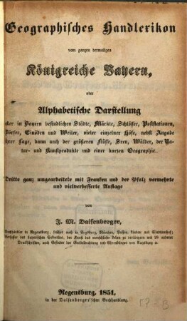 Geographisches Handlexikon vom ganzen dermaligen Königreiche Bayern, oder Alphabetische Darstellung aller in Bayern befindlichen Städte, Märkte, Schlösser, Poststationen, Dörfer, Einöden und Weiler, vieler einzelner Höfe : nebst Angabe ihrer Lage, dann auch der größeren Flüsse, Seen, Wälder, der Natur- und Kunstprodukte und einer kurzen Geographie