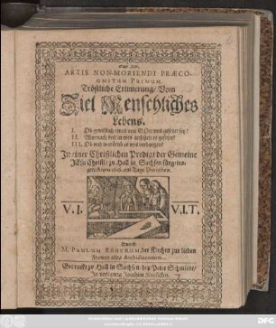 Artis Non-Moriendi Praecognitum Primum. : Tröstliche Erinnerung/ Vom Ziel Menschliches Lebens. I. Ob gewißlich eines von Gott uns gesetzet sey? II. Wornach und in wes ansehen es gesetzet? III. Ob und warümb es uns verborgen?