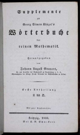Suppl., Abtheilung 1: Mathematisches Wörterbuch oder Erklärung der Begriffe, Lehrsätze, Aufgaben und Methoden der Mathematik. Suppl.. Supplemente zu Georg Simon Klügel's Wörterbuche der reinen Mathematik. Erste Abtheilung
