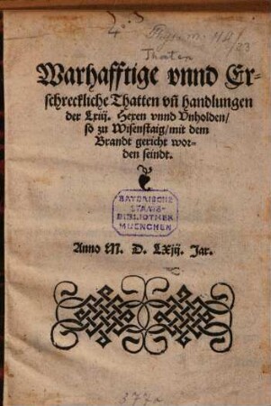 Warhafftige vnnd Erschreckliche Thatten vn[d] handlungen der Lxiij. Hexen vnnd Vnholden, so zu Wisenstaig, mit dem Brandt gericht worden seindt