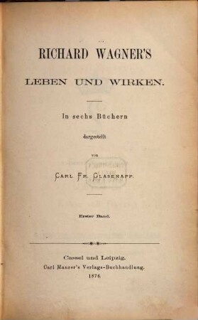 Richard Wagner's Leben und Wirken : in sechs Büchern ; [Festgabe zur Eröffnung der Bayreuther Bühnen-Festspiele]. 1, 1.-3. Buch