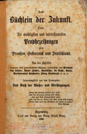 Das Büchlein der Zukunft : Oder: Die wichtigsten und interessantesten Prophezeiungen über Preussen, Österreich und Deutschland. Aus den Schriften sammer und gotterleuchteter Männer, namentlich: von Hermann von Lehnin, Bauer Jasper, Spielbahn, La Roche, Paolo, Bartholomaeus Holzhauser, König Sigismund u. v. a. Zusammengestellt von dem Herausgeber: Das Buch der Wahr- und Weissagengen