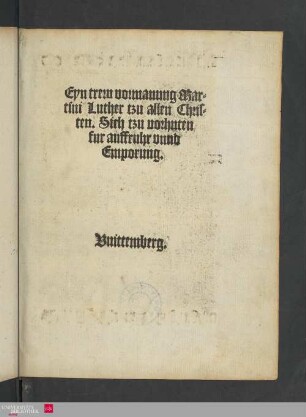 Eyn trew vormanung Martini Luther tzu allen Christen. Sich tzu vorhuten fur auffruhr vnnd Emporung