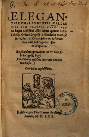 Elegantiarum Laurentii Vallae viri tam Graecae quam Latinae linguae doctißimi, libri omnes apprime utiles : Scholijs Gyberti Longolij, ubi hactenus mendosae fuere, illustrati: et annotationum doctorum hominum non exigua acceßione locupletati. Cum indice copiosißimo