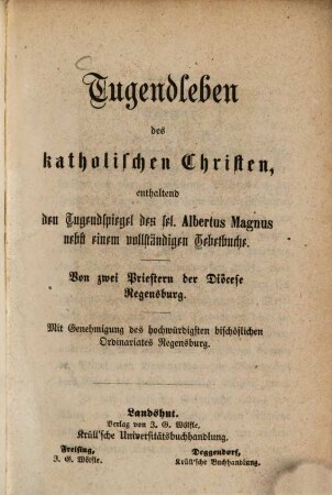 Tugendleben des katholischen Christen enthaltend den Tugendspiegel des sel. Albertus Magnus nebst einem vollständigen Gebetbuche : Von zwei Priestern der Diöcese Regensburg