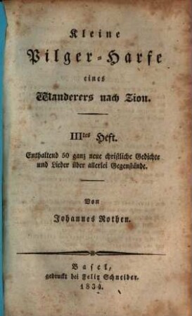 Kleine Pilger-Harfe eines Wanderers nach Zion ..., 3. Enthaltend 50 ganz neue christliche Gedichte und Lieder über allerlei Gegenstände ... 1834. - 159,4 S.