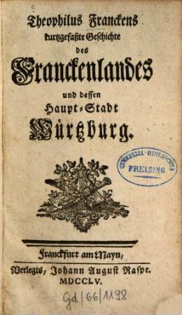 Theophilus Franckens kurtzgefaßte Geschichte des Franckenlandes und dessen Haupt-Stadt Würtzburg