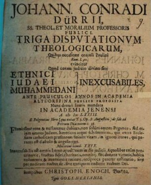 Johann. Conradi Dürrii, SS. Theol. Et Moralium Professoris Publici Triga Dispvtationvm Theologicarvm : quibus occasione oraculi Paulini Rom. I, 20. evincitur, quod coram iudicio divino sint ethnici, Iudaei, Muhammedani inexcusabiles