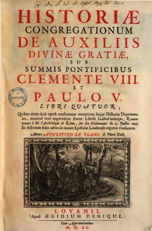 Historiae congregationum de auxiliis divinae gratiae, sub summis pontificibus Clemente VIII. et Paulo V. : Libri quatuor ... ; cum appendice