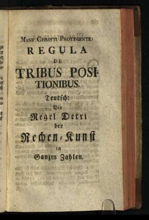 Regule De Tribus Positionibus. Teutsch: Die Regel Detri der Rechen-Kunst in Ganzen Zahlen