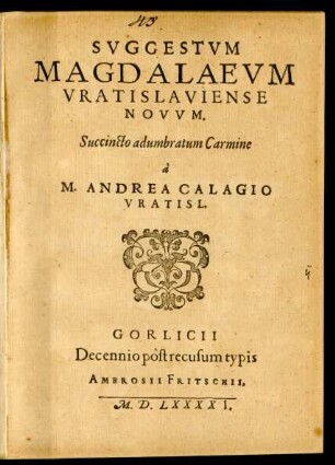 SVGGESTVM || MAGDALAEVM || VRATISLAVIENSE || NOVVM.|| Succincto adumbratum Carmine || à || M. ANDREA CALAGIO || VRATISL.||
