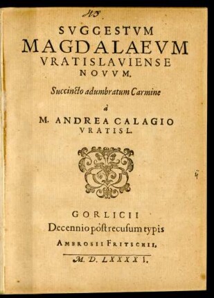 SVGGESTVM || MAGDALAEVM || VRATISLAVIENSE || NOVVM.|| Succincto adumbratum Carmine || à || M. ANDREA CALAGIO || VRATISL.||