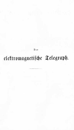 Der elektromagnetische Telegraph in den einzelnen Stadien seiner Entwicklung und in seiner gegenwärtigen Ausbildung und Anwendung nebst einer Einleitung über die optische und akustische Telegraphie und einem Anhange über die elektrischen Uhren