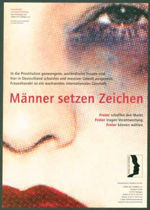 Männer setzen Zeichen : Freier schaffen den Markt. Freier tragen Verantwortung. Freier können wählen.; In die Prostitution gezwungene, ausländische Frauen sind hier in Deutschland schutzlos und massiver Gewalt ausgesetzt. Frauenhandel ist ein wachsendes internationales Geschäft.