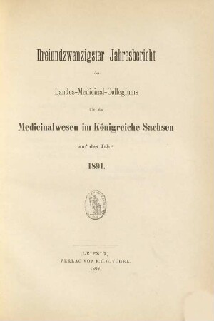Jahresbericht des Königl. Landes-Medizinal-Kollegiums über das Medizinalwesen im Königreiche Sachsen : auf das Jahr .... 23. 1891 (1892)