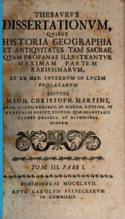 Thesavrvs dissertationvm qvibvs historia, geographia et antiqvitates tam sacrae qvam profanae illvstantvr, maximam partem rarissimarvm. 3,1. 1767/68