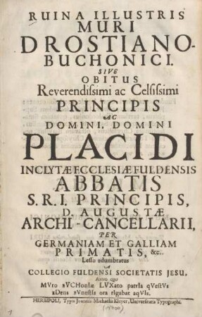 Ruina illustris muri Drostiano-Buchonici sive Obitus Reverendissimi ac Celsissimi Principis ac Domini, Domini Placidi, inclytae ecclesiae Fuldensis abbatis, S. R. I. principis, ... archi-cancellarii ...