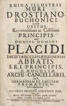 Ruina illustris muri Drostiano-Buchonici sive Obitus Reverendissimi ac Celsissimi Principis ac Domini, Domini Placidi, inclytae ecclesiae Fuldensis abbatis, S. R. I. principis, ... archi-cancellarii ...