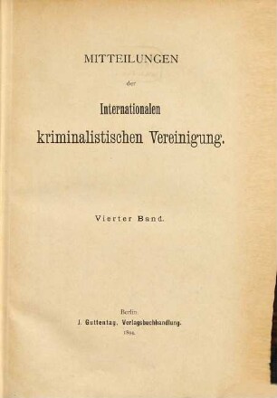 Mitteilungen der Internationalen Kriminalistischen Vereinigung : = Bulletin de l'Union Internationale de Droit Pénal. 4. 1894