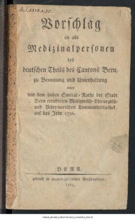 Vorschlag an alle Medizinalpersonen des deutschen Theils des Cantons Bern, zu Benutzung und Unterhaltung einer von dem hohen Sanität-Rathe der Stadt Bern errichteten Medizinisch-Chirurgisch- und Veterinarischen Communalbibliothek auf das Jahr 1796